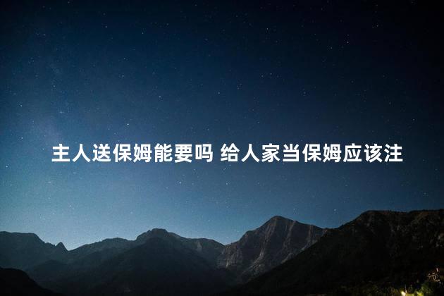 主人送保姆能要吗 给人家当保姆应该注意些什么